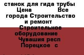 станок для гида трубы  › Цена ­ 30 000 - Все города Строительство и ремонт » Строительное оборудование   . Чувашия респ.,Порецкое. с.